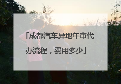 成都汽车异地年审代办流程，费用多少