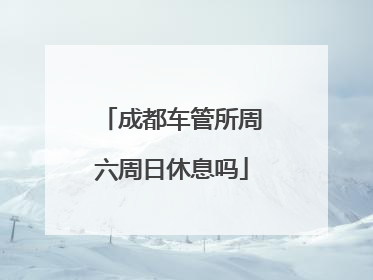 成都车管所周六周日休息吗