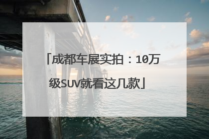 成都车展实拍：10万级SUV就看这几款