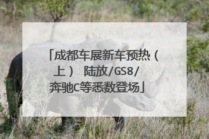 成都车展新车预热（上） 陆放/GS8/奔驰C等悉数登场