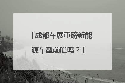 成都车展重磅新能源车型前瞻吗？