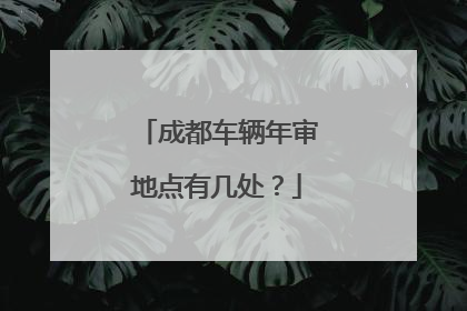 成都车辆年审地点有几处？