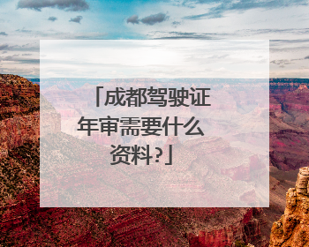 成都驾驶证年审需要什么资料?