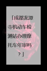 成都龙潭寺机动车检测站办理摩托车年审吗？
