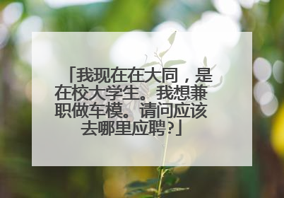 我现在在大同，是在校大学生。我想兼职做车模。请问应该去哪里应聘?