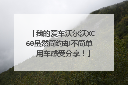 我的爱车沃尔沃XC60虽然简约却不简单——用车感受分享！