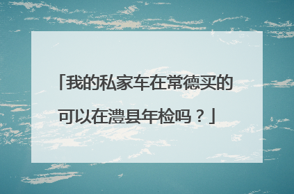 我的私家车在常德买的可以在澧县年检吗？