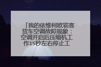 我的依维柯欧霸客货车空调故障现象：空调开启后压缩机工作15秒左右停止工作，3-5秒后又开始工作，反复如此