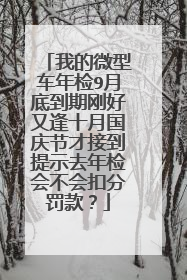 我的微型车年检9月底到期刚好又逢十月国庆节才接到提示去年检会不会扣分罚款？