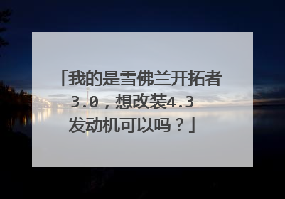 我的是雪佛兰开拓者3.0，想改装4.3发动机可以吗？