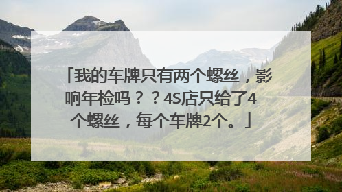 我的车牌只有两个螺丝，影响年检吗？？4S店只给了4个螺丝，每个车牌2个。