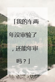 我的车两年没审验了，还能年审吗？