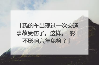 我的车出现过一次交通事故受伤了。这样。 影不影响六年免检？