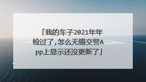 我的车子2021年年检过了,怎么无锡交警App上显示还没更新了