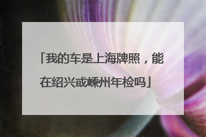 我的车是上海牌照，能在绍兴或嵊州年检吗