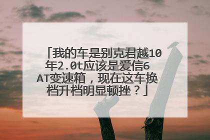 我的车是别克君越10年2.0t应该是爱信6AT变速箱，现在这车换档升档明显顿挫？