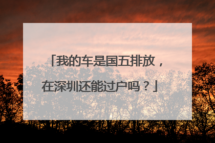 我的车是国五排放，在深圳还能过户吗？