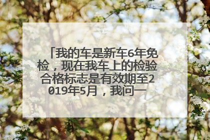 我的车是新车6年免检，现在我车上的检验合格标志是有效期至2019年5月，我问一下该不该换呢？