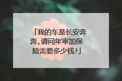 我的车是长安奔奔,请问年审加保险需要多少钱?