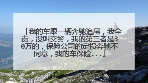 我的车跟一辆奔驰追尾，我全责，没叫交警，我的第三者是30万的，保险公司的定损奔驰不同意，我的车保险...