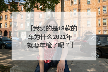 我买的是18款的车为什么2021年就要年检了呢？