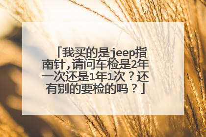 我买的是jeep指南针,请问车检是2年一次还是1年1次？还有别的要检的吗？