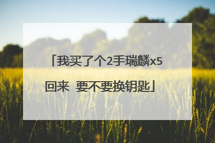 我买了个2手瑞麟x5回来 要不要换钥匙