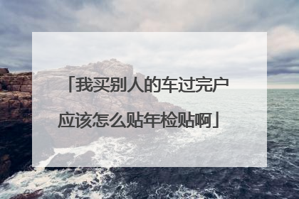 我买别人的车过完户应该怎么贴年检贴啊
