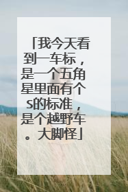 我今天看到一车标，是一个五角星里面有个S的标准，是个越野车。大脚怪