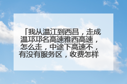 我从温江到西昌，走成温邛邛名高速雅西高速，怎么走，中途下高速不，有没有服务区，收费怎样，限速，谢谢