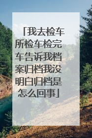 我去检车所检车检完车告诉我档案归档我没明白归档是怎么回事
