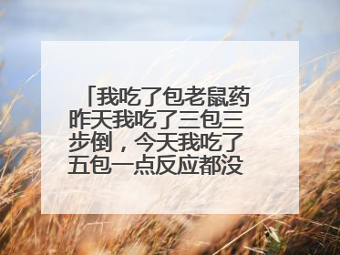 我吃了包老鼠药昨天我吃了三包三步倒，今天我吃了五包一点反应都没有，本来想喂老鼠，我要砸他的店赔我钱