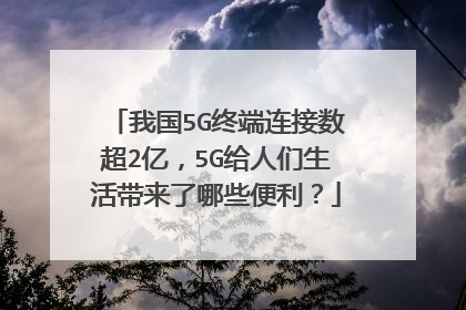 我国5G终端连接数超2亿，5G给人们生活带来了哪些便利？