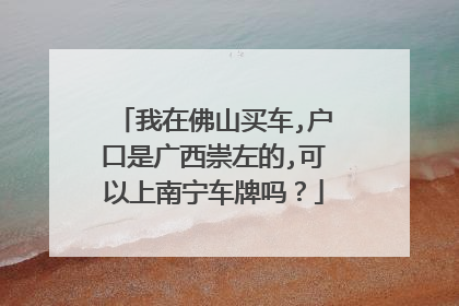 我在佛山买车,户口是广西崇左的,可以上南宁车牌吗？