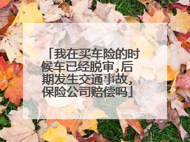 我在买车险的时候车已经脱审,后期发生交通事故,保险公司赔偿吗