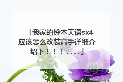 我家的铃木天语sx4应该怎么改装高手详细介绍下！！！....