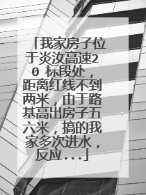 我家房子位于炎汝高速20 标段处，距离红线不到两米，由于路基高出房子五六米，搞的我家多次进水，反应...