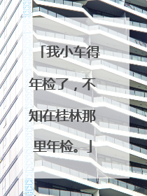 我小车得年检了，不知在桂林那里年检。
