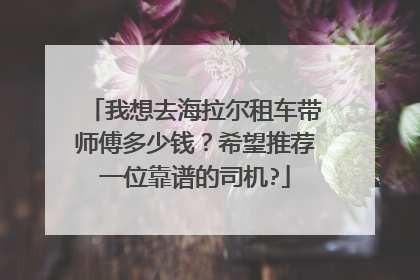 我想去海拉尔租车带师傅多少钱？希望推荐一位靠谱的司机?