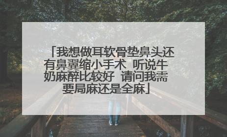 我想做耳软骨垫鼻头还有鼻翼缩小手术 听说牛奶麻醉比较好 请问我需要局麻还是全麻