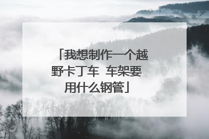 我想制作一个越野卡丁车 车架要用什么钢管