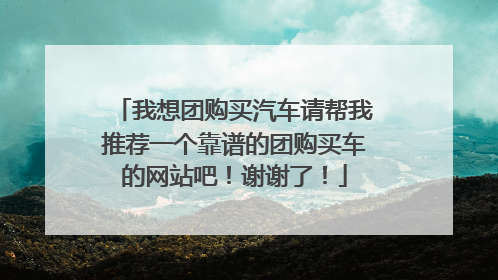 我想团购买汽车请帮我推荐一个靠谱的团购买车的网站吧！谢谢了！