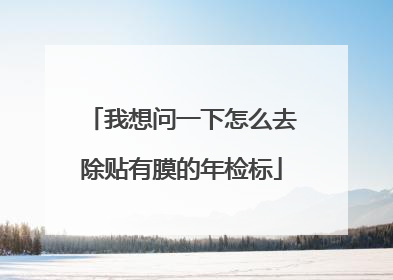 我想问一下怎么去除贴有膜的年检标