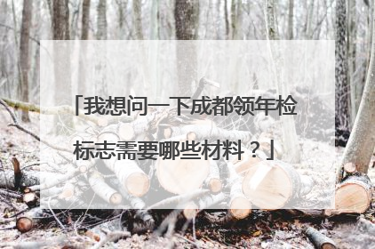 我想问一下成都领年检标志需要哪些材料？