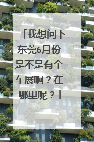 我想问下东莞6月份是不是有个车展啊？在哪里呢？