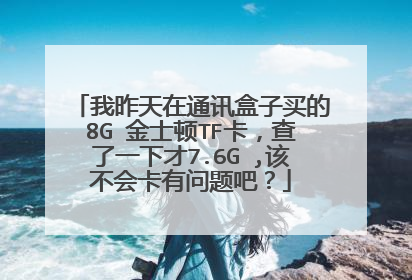 我昨天在通讯盒子买的8G 金士顿TF卡，查了一下才7.6G ,该不会卡有问题吧？