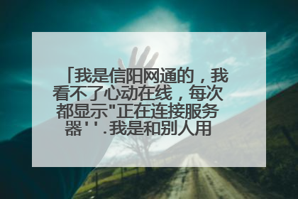 我是信阳网通的，我看不了心动在线，每次都显示
