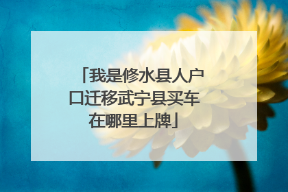 我是修水县人户口迁移武宁县买车在哪里上牌