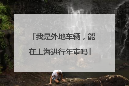 我是外地车辆，能在上海进行年审吗