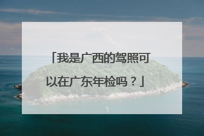 我是广西的驾照可以在广东年检吗？